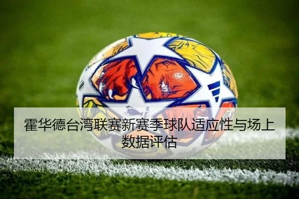 霍华德台湾联赛新赛季球队适应性与场上数据评估